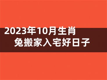 2023年10月生肖兔搬家入宅好日子