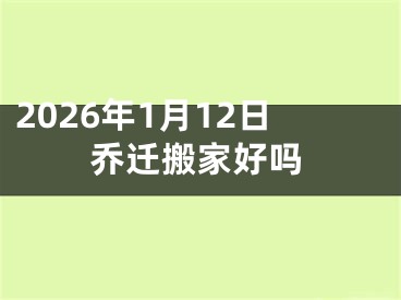 2026年1月12日乔迁搬家好吗