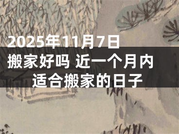 2025年11月7日搬家好吗 近一个月内适合搬家的日子
