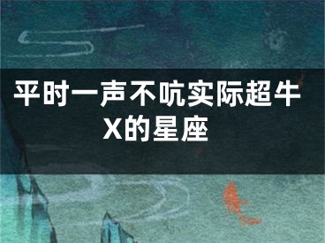 平时一声不吭实际超牛X的星座