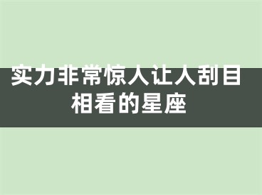 实力非常惊人让人刮目相看的星座