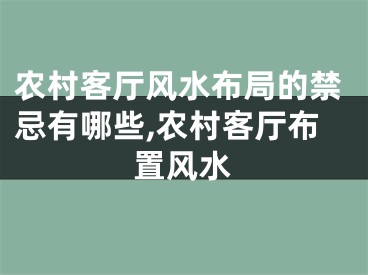 农村客厅风水布局的禁忌有哪些,农村客厅布置风水