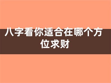 八字看你适合在哪个方位求财