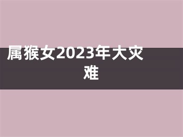 属猴女2023年大灾难