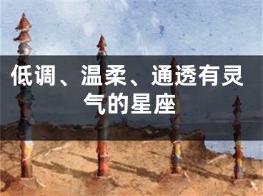 低调、温柔、通透有灵气的星座