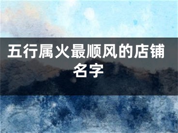 五行属火最顺风的店铺名字