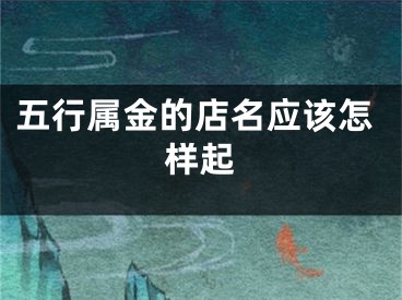 五行属金的店名应该怎样起