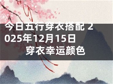 今日五行穿衣搭配 2025年12月15日穿衣幸运颜色