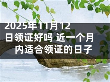 2025年11月12日领证好吗 近一个月内适合领证的日子