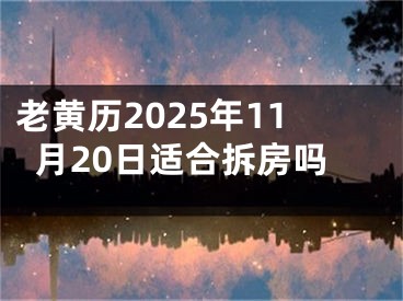老黄历2025年11月20日适合拆房吗