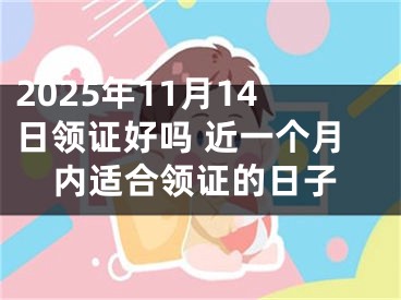 2025年11月14日领证好吗 近一个月内适合领证的日子