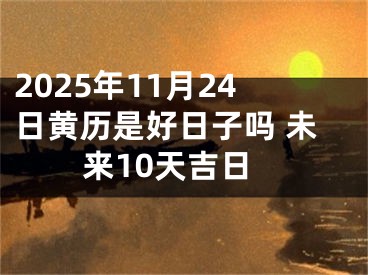 2025年11月24日黄历是好日子吗 未来10天吉日