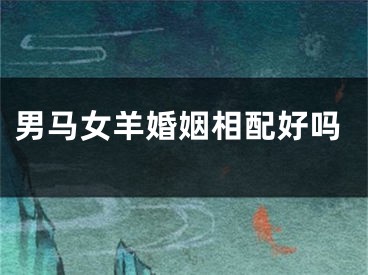 男马女羊婚姻相配好吗
