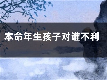 本命年生孩子对谁不利