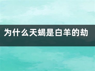为什么天蝎是白羊的劫