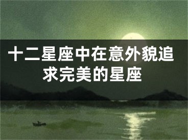 十二星座中在意外貌追求完美的星座