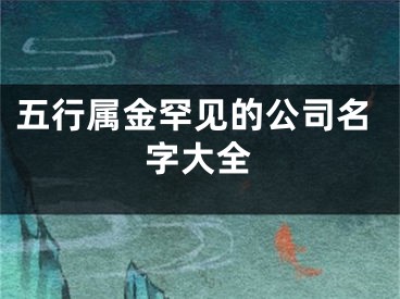 五行属金罕见的公司名字大全