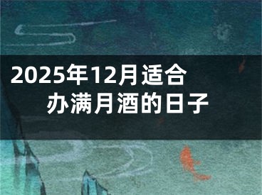 2025年12月适合办满月酒的日子