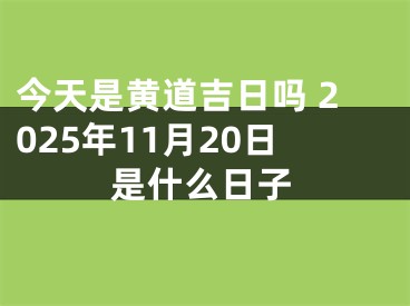 今天是黄道吉日吗 2025年11月20日是什么日子