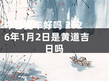 今日提车好吗 2026年1月2日是黄道吉日吗