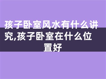 孩子卧室风水有什么讲究,孩子卧室在什么位置好