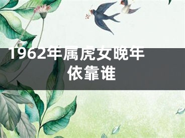 1962年属虎女晚年依靠谁