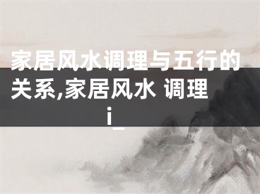 家居风水调理与五行的关系,家居风水 调理i_