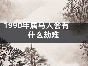 1990年属马人会有什么劫难