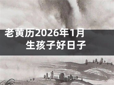老黄历2026年1月生孩子好日子