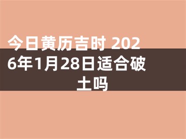 今日黄历吉时 2026年1月28日适合破土吗