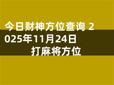 今日财神方位查询 2025年11月24日打麻将方位