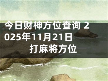 今日财神方位查询 2025年11月21日打麻将方位