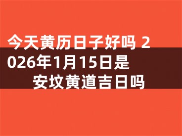 今天黄历日子好吗 2026年1月15日是安坟黄道吉日吗
