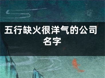 五行缺火很洋气的公司名字