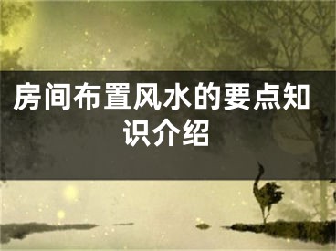 房间布置风水的要点知识介绍