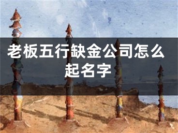 老板五行缺金公司怎么起名字