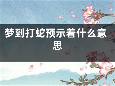 梦到打蛇预示着什么意思