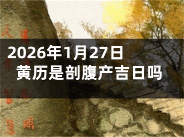 2026年1月27日黄历是剖腹产吉日吗