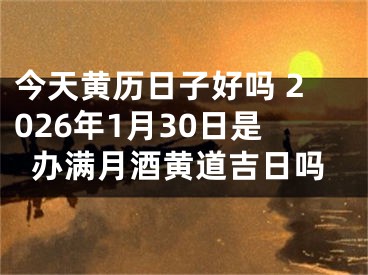 今天黄历日子好吗 2026年1月30日是办满月酒黄道吉日吗