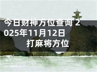今日财神方位查询 2025年11月12日打麻将方位