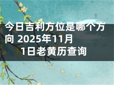 今日吉利方位是哪个方向 2025年11月1日老黄历查询