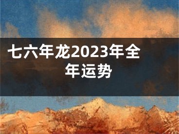 七六年龙2023年全年运势