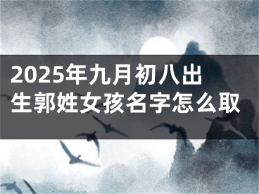 2025年九月初八出生郭姓女孩名字怎么取