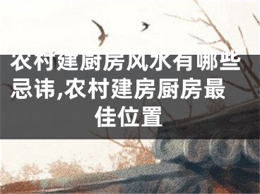 农村建厨房风水有哪些忌讳,农村建房厨房最佳位置