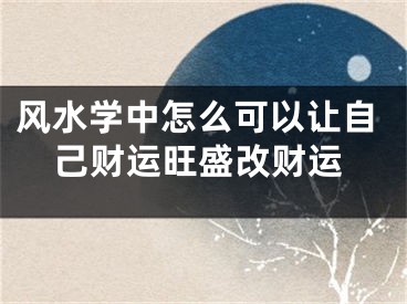 风水学中怎么可以让自己财运旺盛改财运