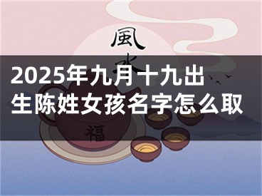 2025年九月十九出生陈姓女孩名字怎么取