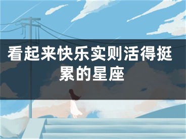 看起来快乐实则活得挺累的星座