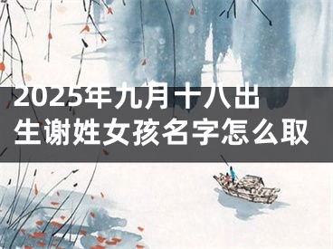 2025年九月十八出生谢姓女孩名字怎么取