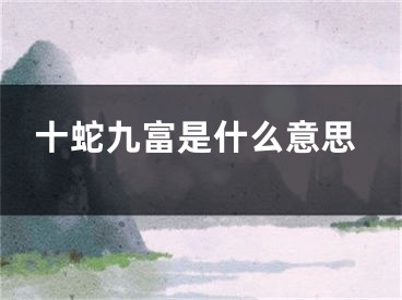 十蛇九富是什么意思