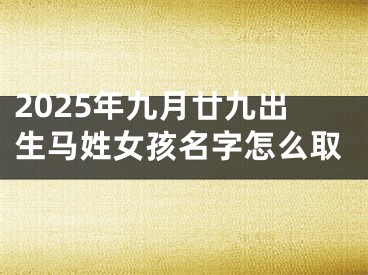 2025年九月廿九出生马姓女孩名字怎么取